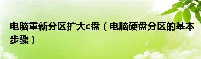 电脑重新分区扩大c盘（电脑硬盘分区的基本步骤）