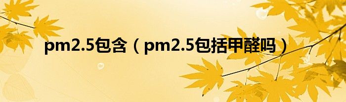 pm2.5包含（pm2.5包括甲醛吗）