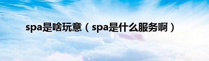 spa是啥玩意（spa是什么服务啊）