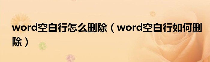 word空白行怎么删除（word空白行如何删除）