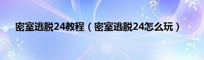 密室逃脱24教程（密室逃脱24怎么玩）