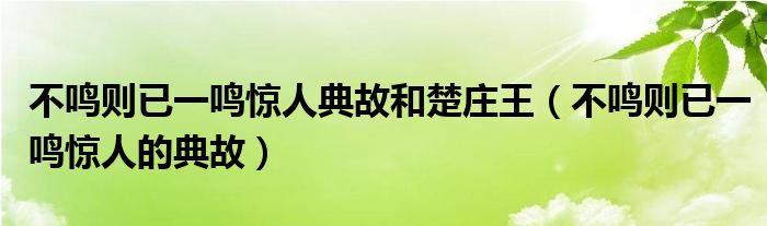 不鸣则已一鸣惊人典故和楚庄王（不鸣则已一鸣惊人的典故）