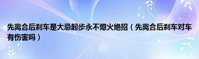 先离合后刹车是大忌起步永不熄火绝招（先离合后刹车对车有伤害吗）