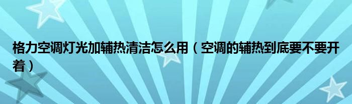 格力空调灯光加辅热清洁怎么用（空调的辅热到底要不要开着）