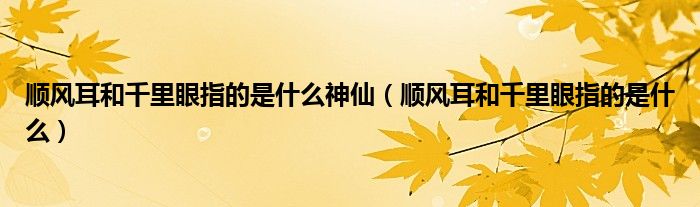 顺风耳和千里眼指的是什么神仙（顺风耳和千里眼指的是什么）