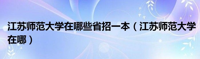 江苏师范大学在哪些省招一本（江苏师范大学在哪）