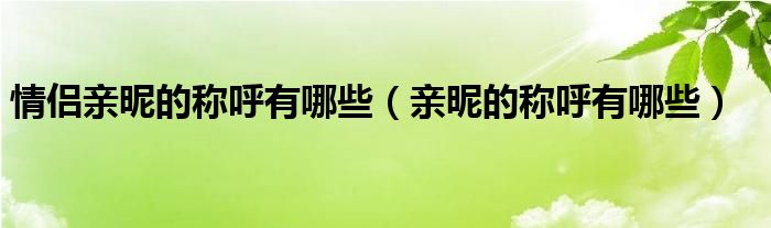 情侣亲昵的称呼有哪些（亲昵的称呼有哪些）