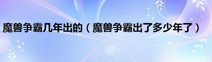 魔兽争霸几年出的（魔兽争霸出了多少年了）