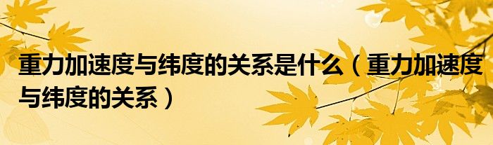 重力加速度与纬度的关系是什么（重力加速度与纬度的关系）