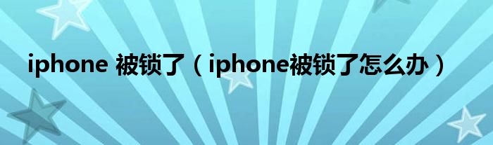 iphone 被锁了（iphone被锁了怎么办）