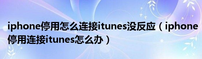 iphone停用怎么连接itunes没反应（iphone停用连接itunes怎么办）