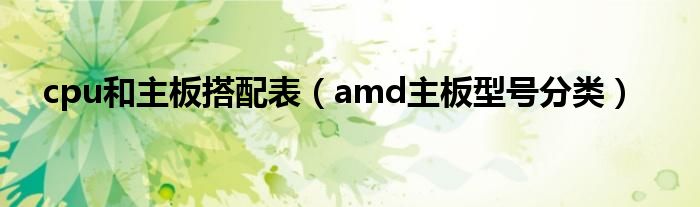 cpu和主板搭配表（amd主板型号分类）