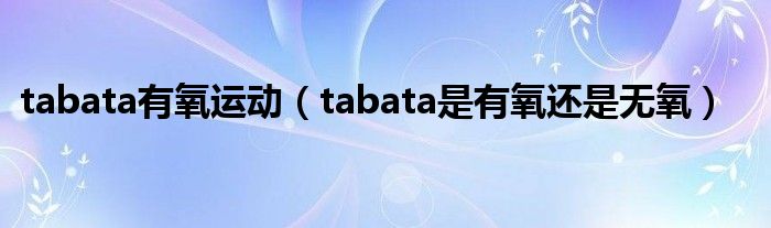 tabata有氧运动（tabata是有氧还是无氧）