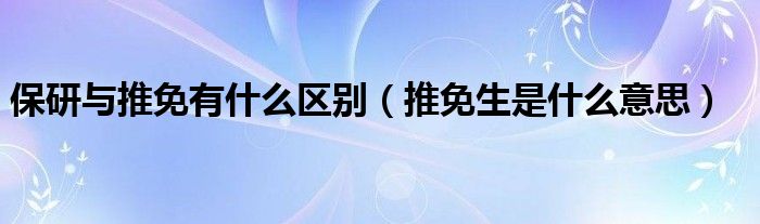 保研与推免有什么区别（推免生是什么意思）