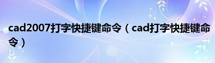 cad2007打字快捷键命令（cad打字快捷键命令）