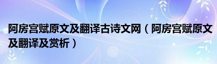 阿房宫赋原文及翻译古诗文网（阿房宫赋原文及翻译及赏析）