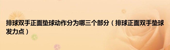 排球双手正面垫球动作分为哪三个部分（排球正面双手垫球发力点）