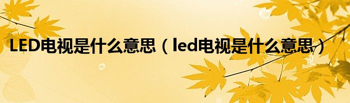 LED电视是什么意思（led电视是什么意思）