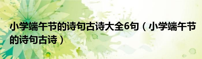 小学端午节的诗句古诗大全6句（小学端午节的诗句古诗）