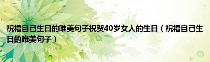 祝福自己生日的唯美句子祝贺40岁女人的生日（祝福自己生日的唯美句子）