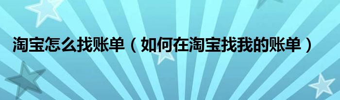 淘宝怎么找账单（如何在淘宝找我的账单）