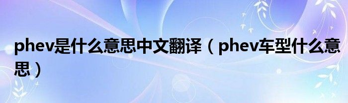 phev是什么意思中文翻译（phev车型什么意思）