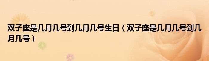 双子座是几月几号到几月几号生日（双子座是几月几号到几月几号）