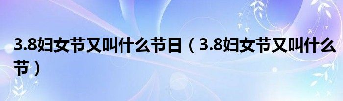 3.8妇女节又叫什么节日（3.8妇女节又叫什么节）