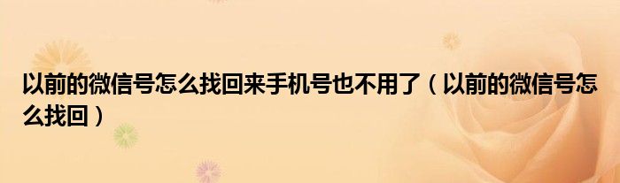 以前的微信号怎么找回来手机号也不用了（以前的微信号怎么找回）