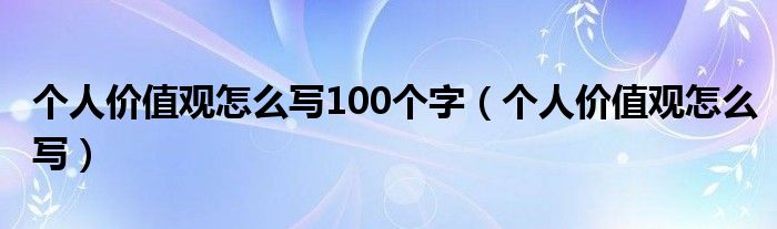 个人价值观怎么写100个字（个人价值观怎么写）