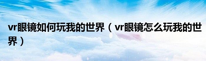 vr眼镜如何玩我的世界（vr眼镜怎么玩我的世界）