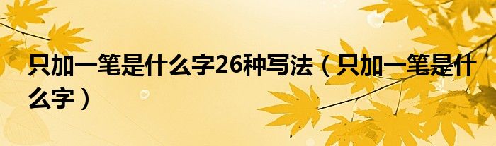 只加一笔是什么字26种写法（只加一笔是什么字）