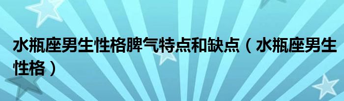 水瓶座男生性格脾气特点和缺点（水瓶座男生性格）