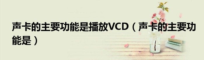 声卡的主要功能是播放VCD（声卡的主要功能是）