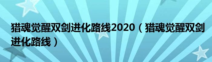 猎魂觉醒双剑进化路线2020（猎魂觉醒双剑进化路线）