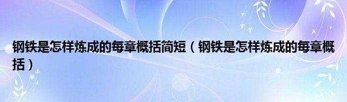 钢铁是怎样炼成的每章概括简短（钢铁是怎样炼成的每章概括）