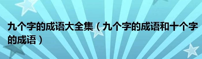 九个字的成语大全集（九个字的成语和十个字的成语）