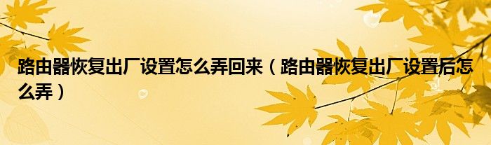 路由器恢复出厂设置怎么弄回来（路由器恢复出厂设置后怎么弄）