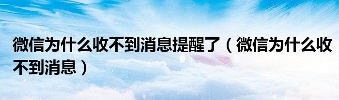 微信为什么收不到消息提醒了（微信为什么收不到消息）