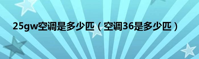 25gw空调是多少匹（空调36是多少匹）