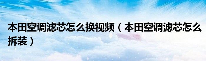 本田空调滤芯怎么换视频（本田空调滤芯怎么拆装）