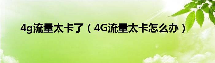 4g流量太卡了（4G流量太卡怎么办）