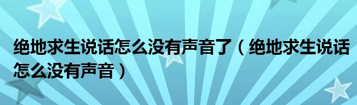 绝地求生说话怎么没有声音了（绝地求生说话怎么没有声音）