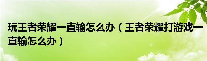 玩王者荣耀一直输怎么办（王者荣耀打游戏一直输怎么办）