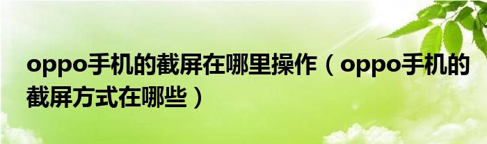 oppo手机的截屏在哪里操作（oppo手机的截屏方式在哪些）