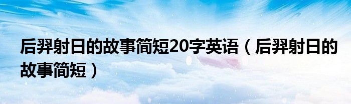 后羿射日的故事简短20字英语（后羿射日的故事简短）