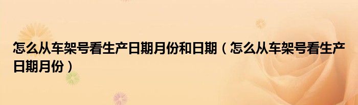 怎么从车架号看生产日期月份和日期（怎么从车架号看生产日期月份）