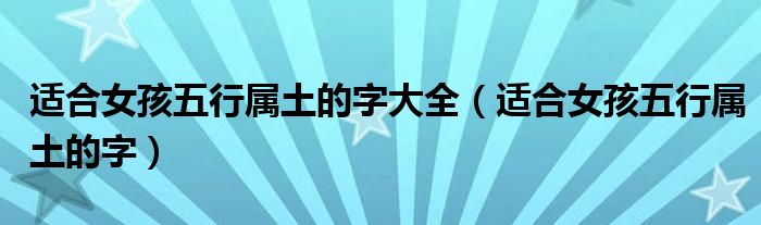 适合女孩五行属土的字大全（适合女孩五行属土的字）