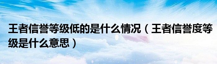 王者信誉等级低的是什么情况（王者信誉度等级是什么意思）