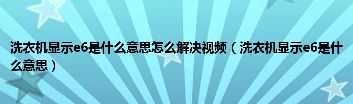 洗衣机显示e6是什么意思怎么解决视频（洗衣机显示e6是什么意思）